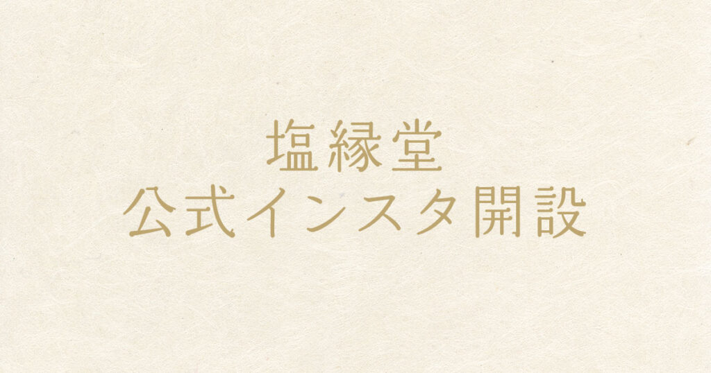 塩縁堂公式Instagramを開設しました！