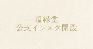 塩縁堂公式Instagramを開設しました！